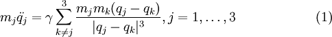  m_j    \ddot{q_j}    = \gamma \sum\limits_{k\neq j }^{3}  \frac{m_j m_k({q_j}-{q_k})}{|q_j-q_k|^3}, j=1,\ldots,3 \qquad \qquad \qquad (1) 
