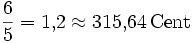 \frac{6}{5} = 1{,}2 \approx 315{,}64\,\mathrm{Cent}