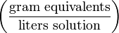 \left ( \frac{\mathrm{gram\ equivalents}}{\mathrm{liters\ solution}} \right )