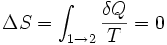 \Delta S = \int_{1 \rightarrow 2} \frac{\delta Q}{T} = 0