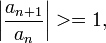 \left| \frac {a_{n+1}} {a_{n}} \right| &amp;gt;= 1,