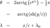 
\begin{matrix}
\theta &amp;amp;=&amp;amp; 2\mathop{\rm arctg} \left( e^{y/c} \right) - \frac{1} {2} \pi
\\  \\  \ &amp;amp;=&amp;amp; \mathop{\rm arctg} \left( \mathop{\rm sh} (y/c) \right)
\\  \\  \lambda &amp;amp;=&amp;amp; x/c + \lambda_0.
\end{matrix}
