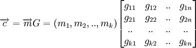 \overrightarrow{c} = \overrightarrow{m} G =
({m_1},{m_2},..,{m_k}) 
\begin{bmatrix}
 g_{11} &amp;amp; g_{12} &amp;amp; .. &amp;amp; g_{1n}\\
 g_{21} &amp;amp; g_{22} &amp;amp; .. &amp;amp; g_{2n}\\
  .. &amp;amp; .. &amp;amp; .. &amp;amp; ..\\
 g_{k1} &amp;amp; g_{k2} &amp;amp; .. &amp;amp; g_{kn}\\
\end{bmatrix}
