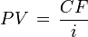 PV \,=\,\frac{CF}{i}