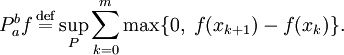 P_a^b f\,\stackrel{\mathrm{def}}{=}\sup\limits_{P}\sum\limits_{k=0}^m\max\{0,\;f(x_{k+1})-f(x_k)\}.