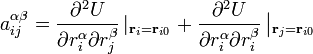  a_{ij}^{\alpha\beta} =  \frac {\partial^2 U}{\partial r_i^\alpha \partial r_j^\beta} \left|_{\mathbf{r}_i = \mathbf{r}_{i0}} \right. + \frac {\partial^2 U}{\partial r_i^\alpha \partial r_i^\beta} \left|_{\mathbf{r}_j = \mathbf{r}_{i0}} \right.