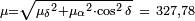 \begin{smallmatrix}\mu = \sqrt{ {\mu_\delta}^2 + {\mu_\alpha}^2 \cdot \cos^2 \delta }\ =\ 327,78 \end{smallmatrix}