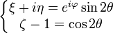 \left\{ \begin{matrix} \xi + i\eta = e^{i\varphi}\sin{2\theta} \\\zeta-1 = \cos{2\theta}\end{matrix}\right.