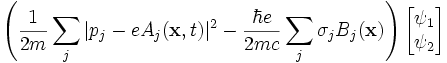  \left( \frac{1}{2m} \sum_j |p_j - e A_j(\mathbf{x}, t)|^2 - \frac{\hbar e}{2mc} \sum_j \sigma_j B_j(\mathbf{x}) \right) \begin{bmatrix}\psi_1 \\ \psi_2 \end{bmatrix}