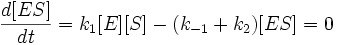 \frac{d[ES]}{dt}=k_1[E][S]-(k_{-1}+k_2)[ES]=0