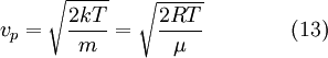 v_p = \sqrt {\frac {2kT} {m}} = \sqrt {\frac {2RT} {\mu}} \qquad\qquad (13) 
