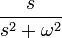  { s \over s^2 + \omega^2  } 