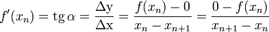 f'(x_{n}) = \operatorname{tg}\,\alpha = \frac{ \mathrm{\Delta y} }{ \mathrm{\Delta x} } = \frac{ f( x_{n} ) - 0 }{ x_{n} - x_{n+1} } = \frac{0 - f(x_{n})}{x_{n+1} - x_{n}}\,\!