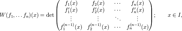 
W(f_1,\dots f_n)(x) = \det\begin{pmatrix} f_1(x) &amp;amp; f_2(x) &amp;amp;\cdots &amp;amp; f_n(x) \\
f'_1(x) &amp;amp; f'_2(x) &amp;amp; \cdots &amp;amp; f'_n(x) \\
\vdots &amp;amp; \vdots &amp;amp; \ddots &amp;amp; \vdots \\
f_1^{(n-1)}(x) &amp;amp; f_2^{(n-1)}(x) &amp;amp; \cdots &amp;amp; f_n^{(n-1)}(x) 
\end{pmatrix};\qquad x\in I,
