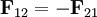 \mathbf{F}_{12} = -\mathbf{F}_{21}