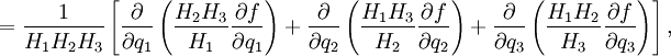 =\frac{1}{H_1H_2H_3}\left[ \frac{\partial}{\partial q_1}\left( \frac{H_2H_3}{H_1}\frac{\partial f}{\partial q_1} \right) + \frac{\partial}{\partial q_2}\left( \frac{H_1H_3}{H_2}\frac{\partial f}{\partial q_2} \right) +  \frac{\partial}{\partial q_3}\left( \frac{H_1H_2}{H_3}\frac{\partial f}{\partial q_3} \right)\right],