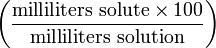 \left ( \frac{\mathrm{milliliters\ solute} \times 100}{\mathrm{milliliters\ solution}} \right )