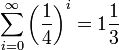 \sum_{i=0}^\infty \left( \frac 1 4 \right)^i = 1 \frac 1 3