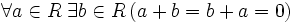 \forall a \in R\; \exists b \in R \left(a + b = b + a = 0\right)