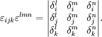 
\varepsilon_{ijk}\varepsilon^{lmn} = \begin{vmatrix}
\delta_i^l &amp;amp; \delta_i^m&amp;amp; \delta_i^n\\
\delta_j^l &amp;amp; \delta_j^m&amp;amp; \delta_j^n\\
\delta_k^l &amp;amp; \delta_k^m&amp;amp; \delta_k^n\\
\end{vmatrix}.
