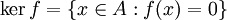 \ker f = \{ x\in A: f(x) = 0 \}