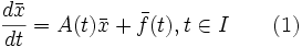\frac{d \bar{x}}{dt} = A(t)\bar{x} + \bar{f}(t), t\in I\qquad(1)