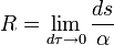 R = \lim_{d\tau \rarr 0} {\frac {ds} {\alpha}} 