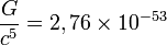 \frac{G}{c^5} = 2,76 \times 10^{-53}