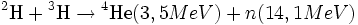 {}^{2}\textrm{H} + {}^{3}\textrm{H} \rightarrow {}^{4}\textrm{He} (3,5 MeV) + n (14,1 MeV)