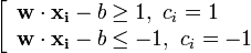
\left[\begin{array}{lcr}
\mathbf{w}\cdot\mathbf{x_i} - b \ge 1,\ c_i=1\mathrm{}\\
\mathbf{w}\cdot\mathbf{x_i} - b \le -1,\ c_i=-1\mathrm{}\\
\end{array}\right. 
