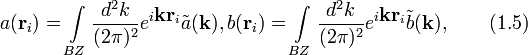 
a(\textbf{r}_i)=\int\limits_{BZ}\frac{d^2k}{(2\pi)^2}e^{i\textbf{k}\textbf{r}_i}\tilde{a}(\textbf{k}),b(\textbf{r}_i)=\int\limits_{BZ}\frac{d^2k}{(2\pi)^2}e^{i\textbf{k}\textbf{r}_i}\tilde{b}(\textbf{k}),\qquad (1.5)
