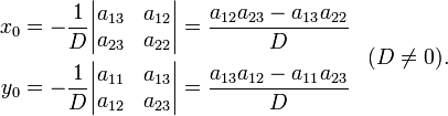\begin{align}
x_0 = - \frac{1}{D} \begin{vmatrix} a_{13} &amp;amp; a_{12} \\ a_{23} &amp;amp; a_{22} \end{vmatrix} = \frac{a_{12}a_{23} - a_{13}a_{22}}{D} \\
y_0 = - \frac{1}{D} \begin{vmatrix} a_{11} &amp;amp; a_{13} \\ a_{12} &amp;amp; a_{23} \end{vmatrix} = \frac{a_{13}a_{12} - a_{11}a_{23}}{D}
\end{align}\;\;\;(D\ne0).