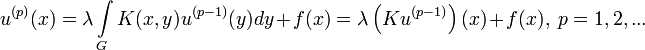 
u^{(p)}(x)=\lambda\int\limits_G K(x,y)u^{(p-1)}(y)dy+f(x)=\lambda\left ( Ku^{(p-1)}\right ) (x)+f(x),\ p=1,2,...
