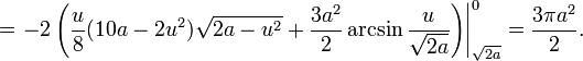 =\left.-2\left(\frac{u}{8}(10a-2u^2)\sqrt{2a-u^2}+\frac{3a^2}{2}\arcsin\frac{u}{\sqrt{2a}}\right)\right|^0_\sqrt{2a}=\frac{3\pi a^2}{2}.