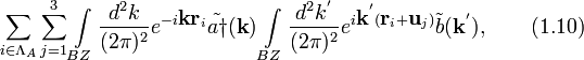 
\sum_{i\in\Lambda_A}\sum_{j=1}^3\int\limits_{BZ}\frac{d^2k}{(2\pi)^2}e^{-i\textbf{k}\textbf{r}_i}\tilde{a\dagger}(\textbf{k})\int\limits_{BZ}\frac{d^2k^{'}}{(2\pi)^2}e^{i\textbf{k}^{'}(\textbf{r}_i+\textbf{u}_j)}\tilde{b}(\textbf{k}^{'}),\qquad (1.10)
