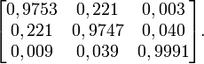 \begin{bmatrix} 0,9753 &amp;amp; 0,221 &amp;amp; 0,003 \\ 0,221 &amp;amp; 0,9747 &amp;amp; 0,040 \\ 0,009 &amp;amp; 0,039 &amp;amp; 0,9991 \end{bmatrix}.