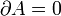 \partial{A}=0