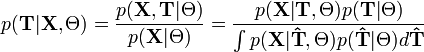 p(\mathbf T |\mathbf X, \Theta) = \frac{p(\mathbf X, \mathbf T | \Theta)}{p(\mathbf X | \Theta)} = \frac{p(\mathbf X|\mathbf T, \Theta) p(\mathbf T |\Theta) }{\int p(\mathbf X|\mathbf \hat{T}, \Theta) p(\mathbf \hat{T} |\Theta) d\mathbf \hat{T}}