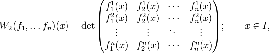 
W_2(f_1,\dots f_n)(x) = \det\begin{pmatrix} f_1^1(x) &amp;amp; f_2^1(x) &amp;amp;\cdots &amp;amp; f_n^1(x) \\
f_1^2(x) &amp;amp; f_2^2(x) &amp;amp; \cdots &amp;amp; f_n^2(x) \\
\vdots &amp;amp; \vdots &amp;amp; \ddots &amp;amp; \vdots \\
f_1^n(x) &amp;amp; f_2^n(x) &amp;amp; \cdots &amp;amp; f_n^n(x) 
\end{pmatrix};\qquad x\in I,
