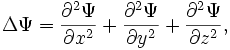 \! \Delta \Psi = {{\partial}^2 \Psi \over \partial {x}^2} + {{\partial}^2 \Psi \over \partial {y}^2} + {{\partial}^2 \Psi \over \partial {z}^2} , 
