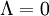 \Lambda=0\;