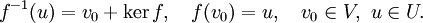 f^{-1}(u) = v_0 + \ker f, ~~~ f(v_0) = u, ~~~ v_0\in V, ~ u\in U.