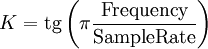  K = \mathop{\mathrm{tg}}\left( \pi \frac{\mbox{Frequency}}{\mbox{SampleRate}}\right)