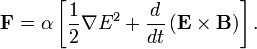 \mathbf{F}=\alpha\left[\frac{1}{2}\nabla E^2+\frac{d}{dt}\left(\mathbf{E}\times\mathbf{B}\right)\right]. 
