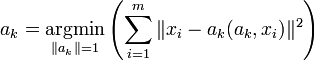a_k = \underset{\Vert a_k \Vert =1}{\operatorname{argmin}} \left( \sum_{i=1}^m \Vert x_i - a_k (a_k,x_i)\Vert ^2\right) 