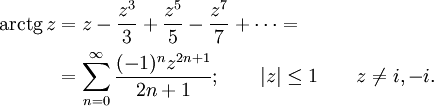 
\begin{align}
\operatorname{arctg}\,z &amp;amp; {}= z - \frac {z^3} {3} +\frac {z^5} {5} -\frac {z^7} {7} +\cdots =\\
&amp;amp; {}= \sum_{n=0}^\infty \frac {(-1)^n z^{2n+1}} {2n+1}
; \qquad | z | \le 1 \qquad z \neq i,-i.
\end{align}
