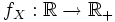 f_X:\mathbb{R}\to \mathbb{R}_+