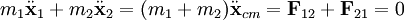 
m_{1}\ddot\mathbf{x}_{1} + m_{2}\ddot\mathbf{x}_{2} = (m_{1} + m_{2})\ddot\mathbf{x}_{cm} = \mathbf{F}_{12} + \mathbf{F}_{21} = 0
