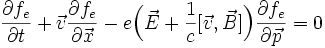 \frac{\partial f_e}{\partial t}  + \vec{v} \frac{\partial f_e}{\partial\vec{x}} - e\Bigl(\vec{E}+\frac{1}{c}[\vec{v},\vec{B}]\Bigr) \frac{\partial f_e}{\partial\vec{p}} = 0
