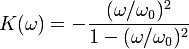 K(\omega)=-\frac{(\omega/\omega_0)^2}{1-(\omega/\omega_0)^2}\,\!